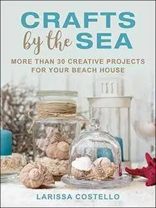 Crafts by the Sea: More Than 30 Creative Projects for Your Beach House