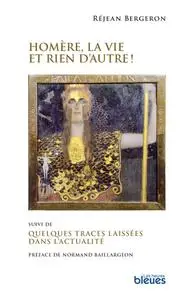 Réjean Bergeron, "Homère, la vie et rien d'autre ! : Suivi de Quelques traces laissées dans l'actualité"