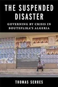 The Suspended Disaster: Governing by Crisis in Bouteflika's Algeria