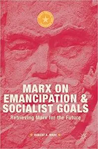 Marx on Emancipation and Socialist Goals: Retrieving Marx for the Future