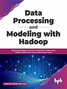 Data Processing and Modeling with Hadoop: Mastering Hadoop Ecosystem Including ETL