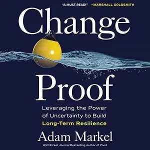 Change Proof: Leveraging the Power of Uncertainty to Build Long-Term Resilience