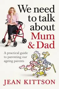 We Need to Talk About Mum & Dad: A practical guide to parenting our ageing parents