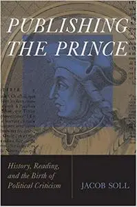 Publishing The Prince: History, Reading, and the Birth of Political Criticism