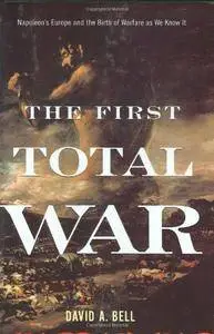 The First Total War: Napoleon's Europe and the Birth of Warfare as We Know It