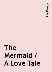 «The Mermaid / A Love Tale» by Lily Dougall