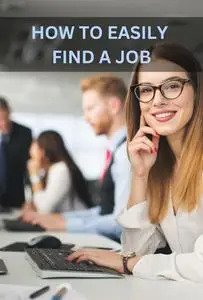 How to easily find a job: Tips and strategies to help you find a new job much faster