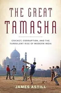 Great Tamasha, The: Cricket, Corruption And The Turbulent Rise Of Modern India