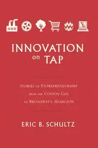Innovation on Tap: Stories of Entrepreneurship from the Cotton Gin to Broadway's Hamilton