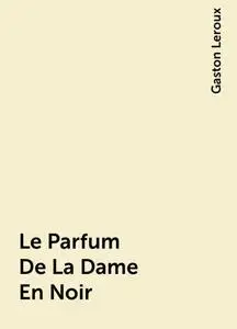 «Le Parfum De La Dame En Noir» by Gaston Leroux