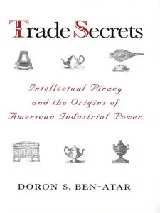 Trade Secrets: Intellectual Piracy and the Origins of American Industrial Power
