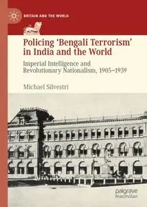 Policing ‘Bengali Terrorism’ in India and the World: Imperial Intelligence and Revolutionary Nationalism, 1905-1939