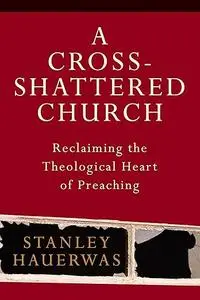 A Cross-Shattered Church: Reclaiming the Theological Heart of Preaching