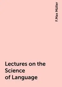 «Lectures on the Science of Language» by F.Max Müller