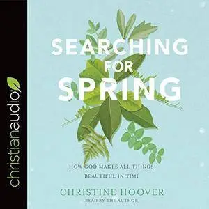 Searching for Spring: How God Makes All Things Beautiful in Time [Audiobook]