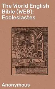 «The World English Bible (WEB): Ecclesiastes» by Anonymous