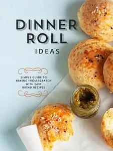 Dinner Roll Ideas: Simple Guide to Baking from Scratch with Easy Bread Recipes (Dinner Rolls)