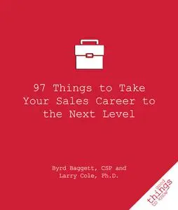 «97 Things to Take Your Sales Career to the Next Level» by Byrd Baggett, Larry Cole