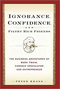 Ignorance, Confidence, and Filthy Rich Friends: The Business Adventures of Mark Twain, Chronic Speculator and Entreprene