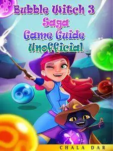 Bubble Witch 3 Saga Game Guide Unofficial: Beat the Game, Get Powerups, & The High Score!