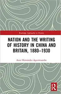 Nation and the Writing of History in China and Britain, 1880–1930