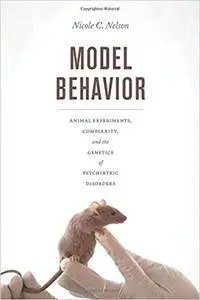 Model Behavior: Animal Experiments, Complexity, and the Genetics of Psychiatric Disorders