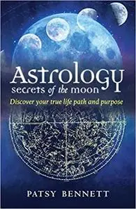 Astrology: Secrets of the Moon: Discover Your True Path and Purpose