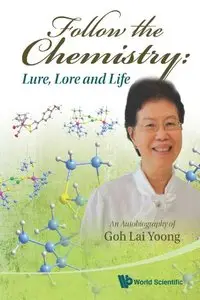 Follow the Chemistry: Lure, Lore and Life: An Autobiography of Goh Lai Yoong