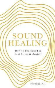 Sound Healing: How to Use Sound to Beat Stress and Anxiety
