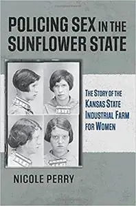 Policing Sex in the Sunflower State: The Story of the Kansas State Industrial Farm for Women