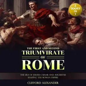The First and Second Triumvirate of Rome: The Era of Julius Caesar and Augustus Shaping the Roman Empire [Audiobook]