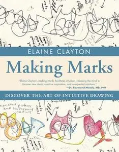 «Making Marks: Discover the Art of Intuitive Drawing» by Elaine Clayton