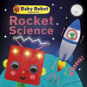 Baby Robot Explains... Rocket Science: Big ideas for little learners