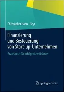 Finanzierung und Besteuerung von Start-up-Unternehmen: Praxisbuch für erfolgreiche Gründer