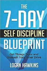 The 7-Day Self Discipline Blueprint: Get Things Done and Unleash Your Inner Drive (Self Discipline Series)