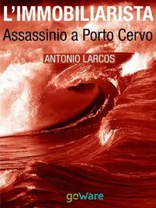 Antonio Larcos - L'immobiliarista. Assassinio a Porto Cervo