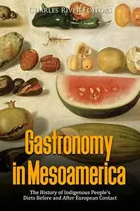 Gastronomy in Mesoamerica: The History of Indigenous People’s Diets Before and After European Contact