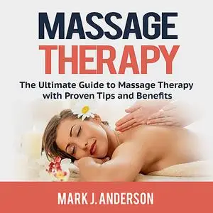 «Massage Therapy: The Ultimate Guide to Massage Therapy with Proven Tips and Benefits» by Mark Anderson