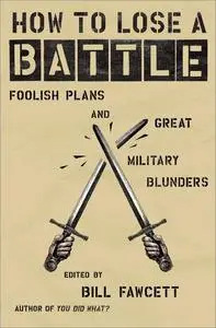 How to Lose a Battle: Foolish Plans and Great Military Blunders