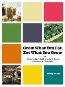 Grow What You Eat, Eat What You Grow: The Green Man’s Guide to Living & Eating Sustainably All Year Round