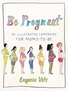 Be Pregnant: An Illustrated Companion for Moms-to-Be