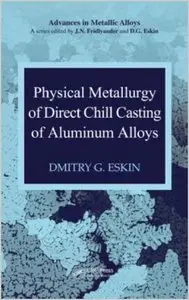 Physical Metallurgy of Direct Chill Casting of Aluminum Alloys (Advances in Metallic Alloys) by G. I. Eskin