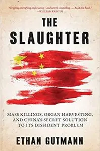 The Slaughter: Mass Killings, Organ Harvesting, and China's Secret Solution to Its Dissident Problem
