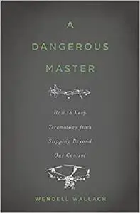 A Dangerous Master: How to Keep Technology from Slipping Beyond Our Control