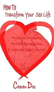 How to Transform Your Sex Life: Multiple Orgasms, Female Ejaculation & Natural Male Control