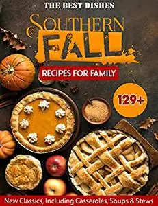 The Best Dishes Southern Fall Recipes For Family: 129+ New Classics, Including Casseroles, Soups & Stews