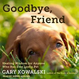 «Goodbye, Friend: Healing Wisdom for Anyone Who Has Ever Lost a Pet» by Gary Kowalski