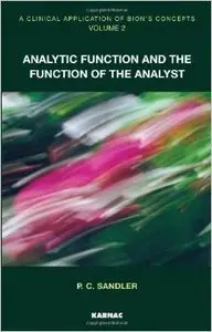 A Clinical Application of Bion's Concepts: Analytic Function and the Function of the Analyst: Volume 2 (Repost)