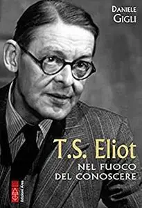 Daniele Gigli - T.S. Eliot: Nel fuoco del conoscere