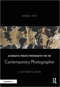 Alternative Process Photography for the Contemporary Photographer: A Beginner's Guide